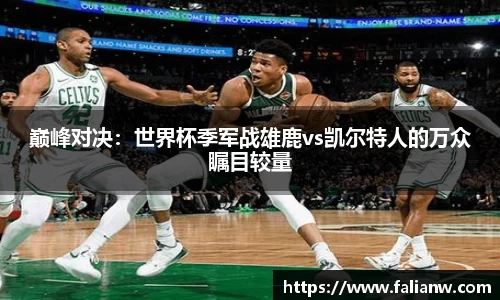 巅峰对决：世界杯季军战雄鹿vs凯尔特人的万众瞩目较量
