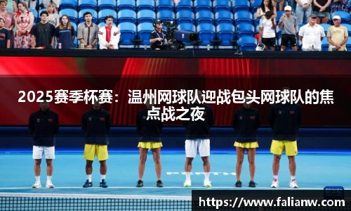 2025赛季杯赛：温州网球队迎战包头网球队的焦点战之夜
