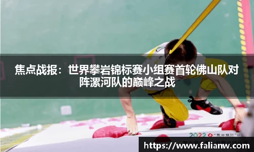 焦点战报：世界攀岩锦标赛小组赛首轮佛山队对阵漯河队的巅峰之战