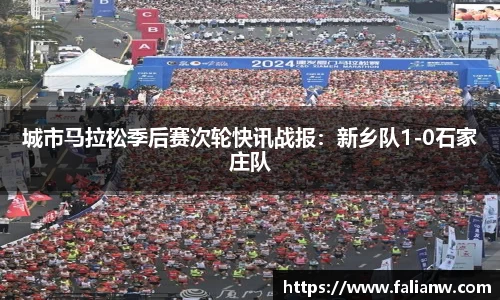城市马拉松季后赛次轮快讯战报：新乡队1-0石家庄队
