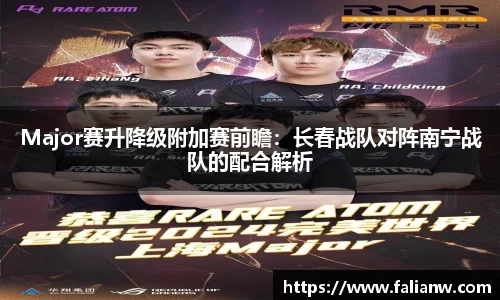 Major赛升降级附加赛前瞻：长春战队对阵南宁战队的配合解析