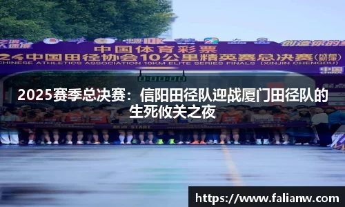 2025赛季总决赛：信阳田径队迎战厦门田径队的生死攸关之夜